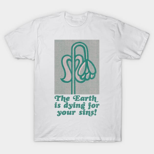 The Earth Is Dying For Your Sins T-Shirt by unknown_pleasures